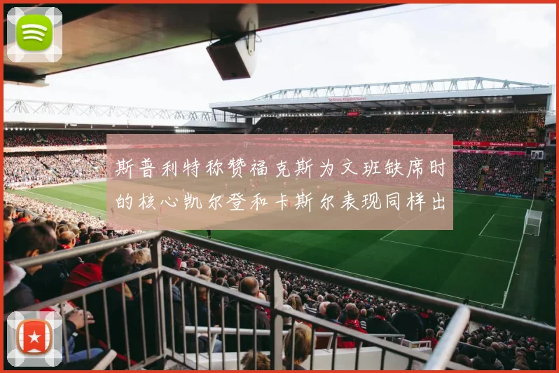 斯普利特称赞福克斯为文班缺席时的核心凯尔登和卡斯尔表现同样出色