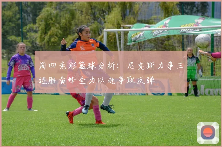 周四竞彩篮球分析：尼克斯力争三连胜黄蜂全力以赴争取反弹