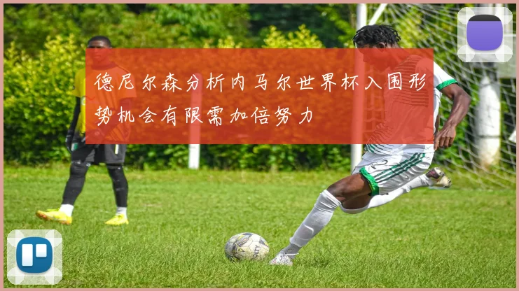 德尼尔森分析内马尔世界杯入围形势机会有限需加倍努力