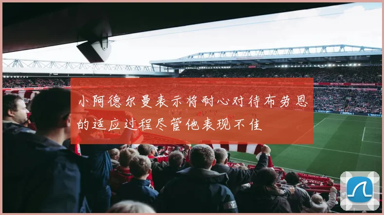 小阿德尔曼表示将耐心对待布劳恩的适应过程尽管他表现不佳