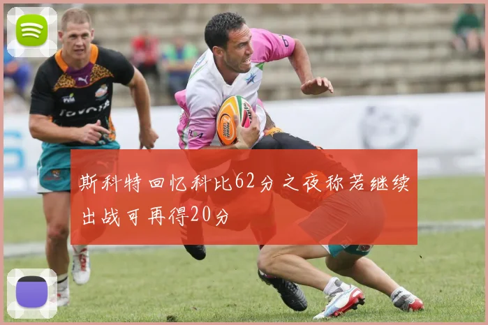 斯科特回忆科比62分之夜称若继续出战可再得20分