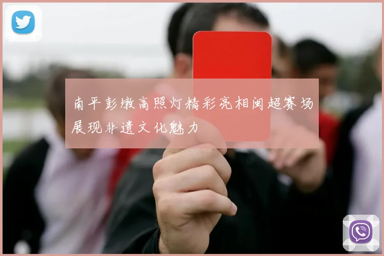 南平彭墩高照灯精彩亮相闽超赛场展现非遗文化魅力
