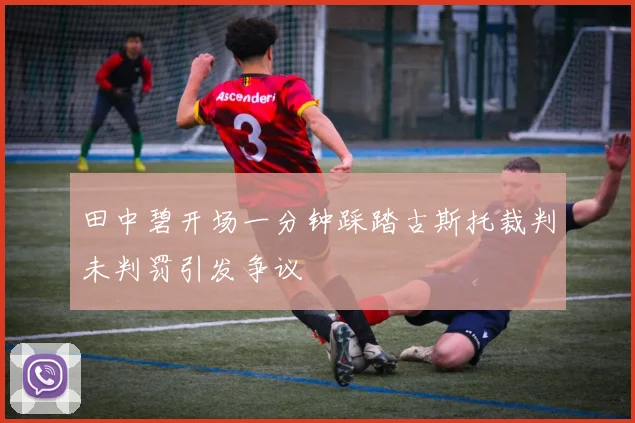 田中碧开场一分钟踩踏古斯托裁判未判罚引发争议
