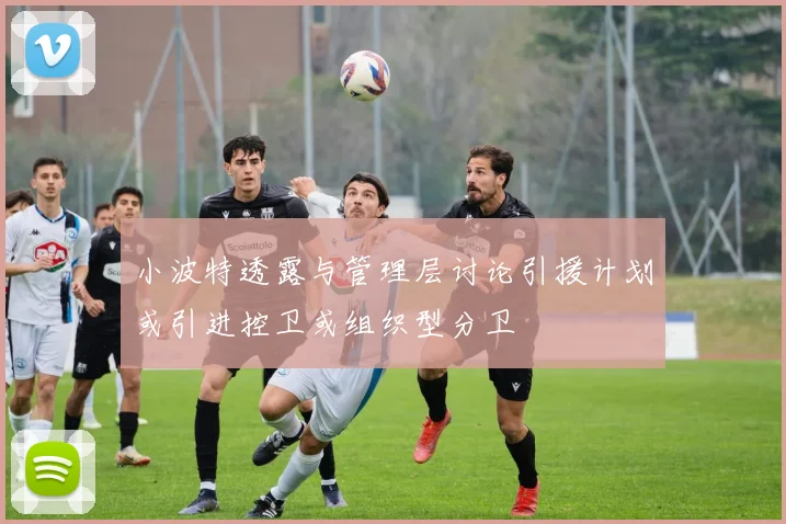 小波特透露与管理层讨论引援计划或引进控卫或组织型分卫