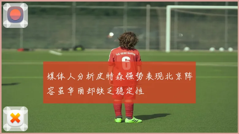 媒体人分析皮特森强势表现北京阵容虽华丽却缺乏稳定性