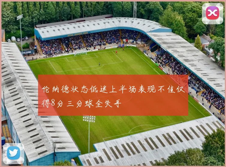 伦纳德状态低迷上半场表现不佳仅得8分三分球全失手