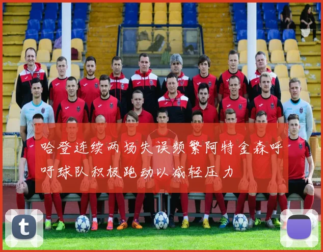 哈登连续两场失误频繁阿特金森呼吁球队积极跑动以减轻压力