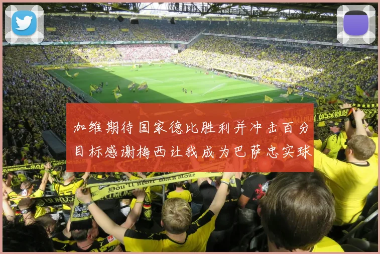 加维期待国家德比胜利并冲击百分目标感谢梅西让我成为巴萨忠实球迷