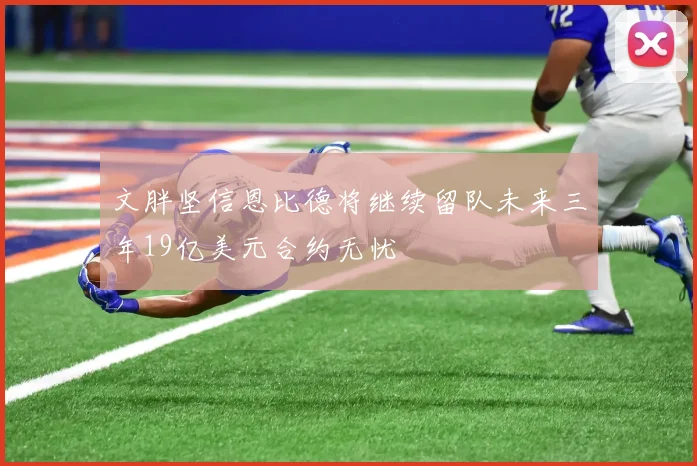 文胖坚信恩比德将继续留队未来三年19亿美元合约无忧