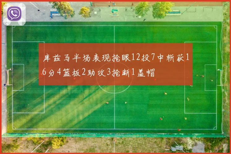 库兹马半场表现抢眼12投7中斩获16分4篮板2助攻3抢断1盖帽