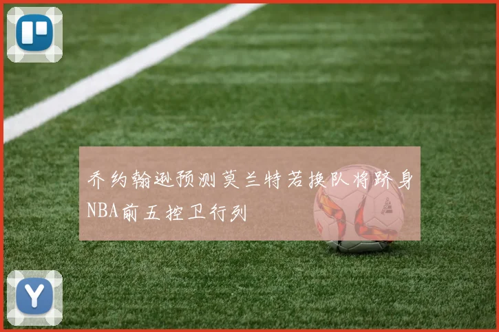 乔约翰逊预测莫兰特若换队将跻身NBA前五控卫行列