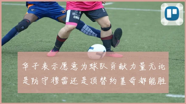 华子表示愿意为球队贡献力量无论是防守穆雷还是顶替约基奇都能胜任